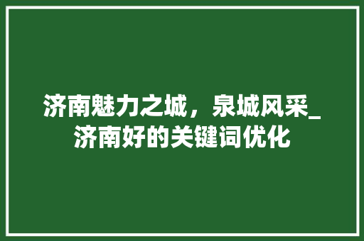 济南魅力之城，泉城风采_济南好的关键词优化