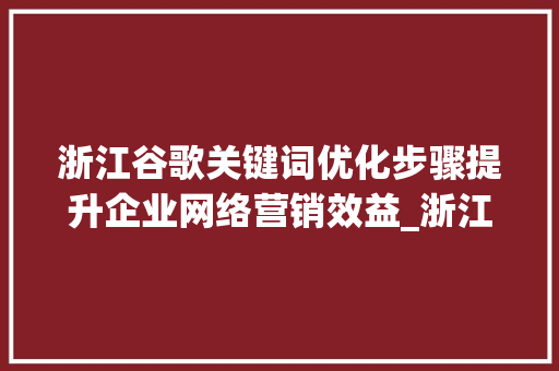 浙江谷歌关键词优化步骤提升企业网络营销效益_浙江谷歌关键词优化