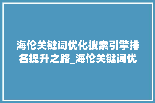海伦关键词优化搜索引擎排名提升之路_海伦关键词优化排名