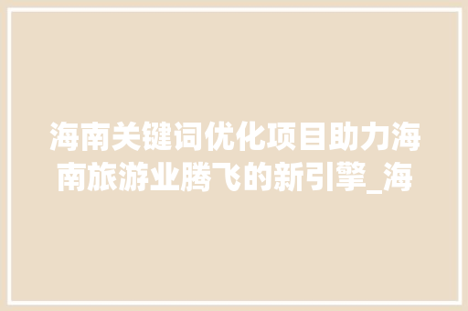 海南关键词优化项目助力海南旅游业腾飞的新引擎_海南关键词优化项目