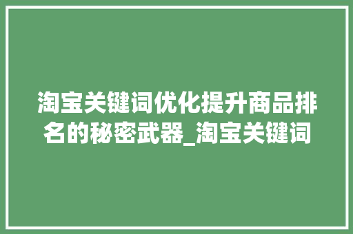 淘宝关键词优化提升商品排名的秘密武器_淘宝关键词优化原因