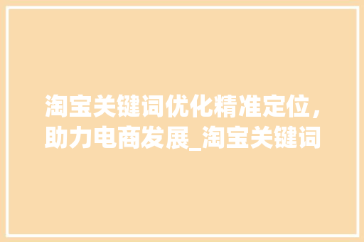 淘宝关键词优化精准定位，助力电商发展_淘宝关键词优化分析