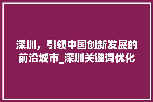 深圳，引领中国创新发展的前沿城市_深圳关键词优化推荐  第1张