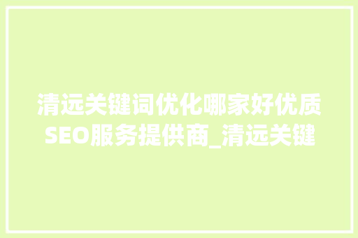 清远关键词优化哪家好优质SEO服务提供商_清远关键词优化哪家好