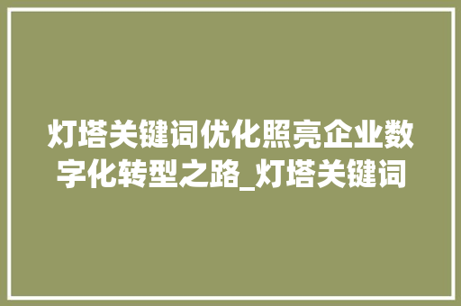 灯塔关键词优化照亮企业数字化转型之路_灯塔关键词优化公司