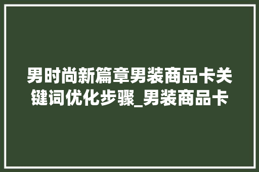 男时尚新篇章男装商品卡关键词优化步骤_男装商品卡关键词优化