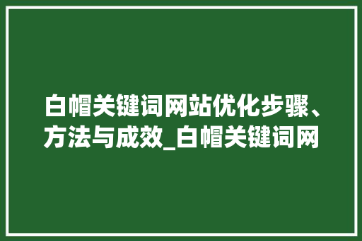 白帽关键词网站优化步骤、方法与成效_白帽关键词网站优化