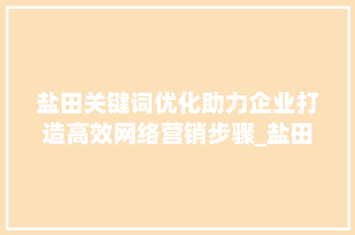 盐田关键词优化助力企业打造高效网络营销步骤_盐田关键词优化公司