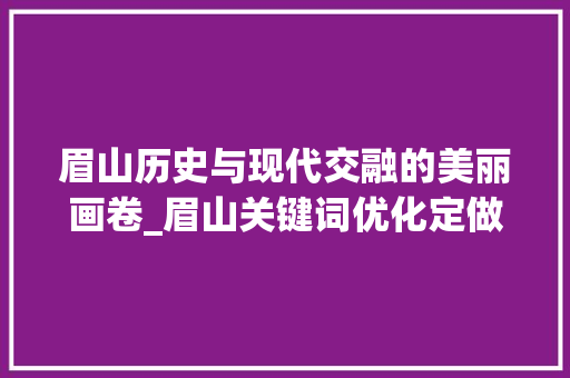 眉山历史与现代交融的美丽画卷_眉山关键词优化定做