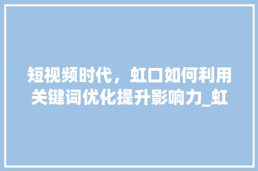 短视频时代，虹口如何利用关键词优化提升影响力_虹口短视频关键词优化