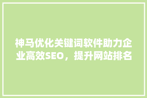 神马优化关键词软件助力企业高效SEO，提升网站排名与流量_神马优化关键词软件