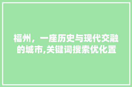 福州，一座历史与现代交融的城市,关键词搜索优化置顶_福州关键词搜索优化置顶