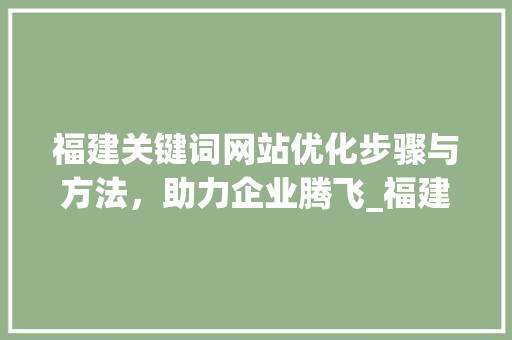 福建关键词网站优化步骤与方法，助力企业腾飞_福建关键词网站优化