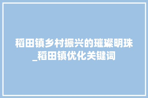 稻田镇乡村振兴的璀璨明珠_稻田镇优化关键词