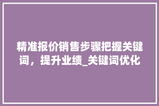精准报价销售步骤把握关键词，提升业绩_关键词优化报价销售
