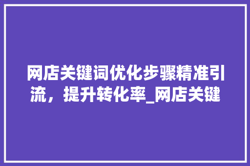 网店关键词优化步骤精准引流，提升转化率_网店关键词如何优化