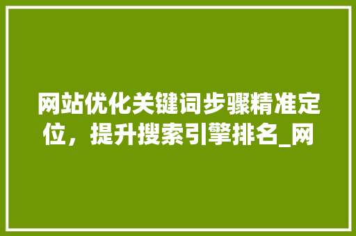 网站优化关键词步骤精准定位，提升搜索引擎排名_网站优化价格关键词