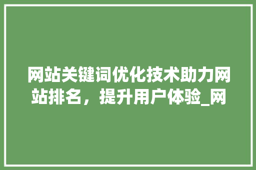 网站关键词优化技术助力网站排名，提升用户体验_网站关键词优化技术包括