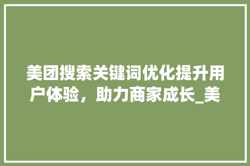 美团搜索关键词优化提升用户体验，助力商家成长_美团搜索关键词优化