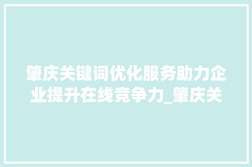 肇庆关键词优化服务助力企业提升在线竞争力_肇庆关键词优化服务