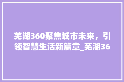 芜湖360聚焦城市未来，引领智慧生活新篇章_芜湖360关键词优化