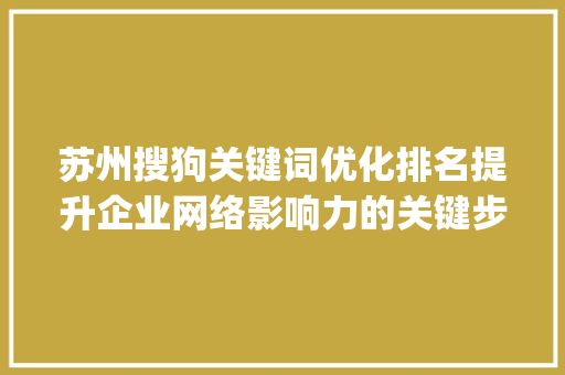苏州搜狗关键词优化排名提升企业网络影响力的关键步骤_苏州搜狗关键词优化排名