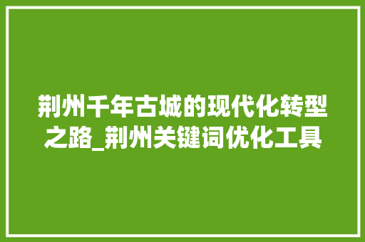 荆州千年古城的现代化转型之路_荆州关键词优化工具