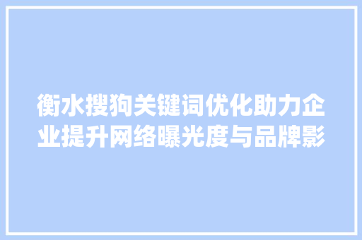 衡水搜狗关键词优化助力企业提升网络曝光度与品牌影响力_衡水搜狗关键词优化