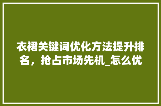 衣裙关键词优化方法提升排名，抢占市场先机_怎么优化关键词排名衣裙