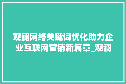 观澜网络关键词优化助力企业互联网营销新篇章_观澜网络关键词优化