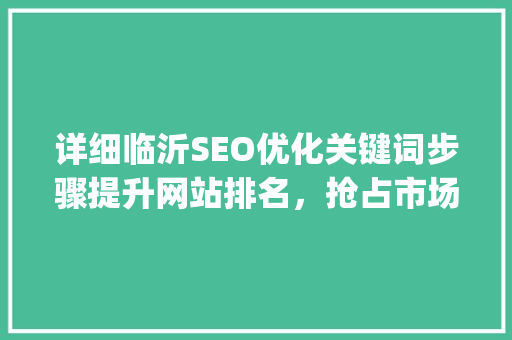详细临沂SEO优化关键词步骤提升网站排名，抢占市场先机_临沂seo优化关键词