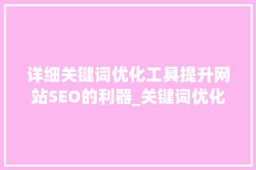 详细关键词优化工具提升网站SEO的利器_关键词优化工具如何