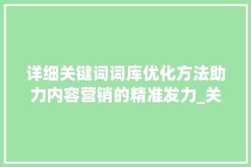 详细关键词词库优化方法助力内容营销的精准发力_关键词词库优化方法分析  第1张