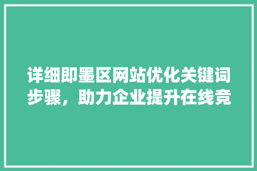 详细即墨区网站优化关键词步骤，助力企业提升在线竞争力_即墨区网站优化关键词