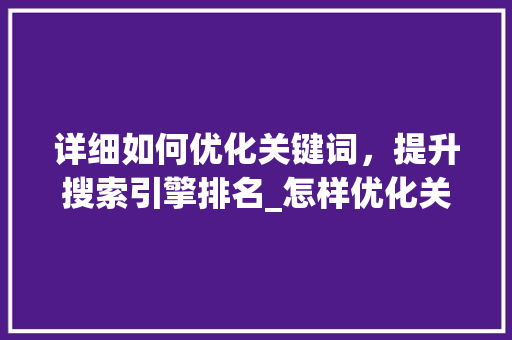 详细如何优化关键词，提升搜索引擎排名_怎样优化关键词提升排名