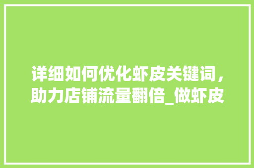 详细如何优化虾皮关键词，助力店铺流量翻倍_做虾皮如何优化关键词