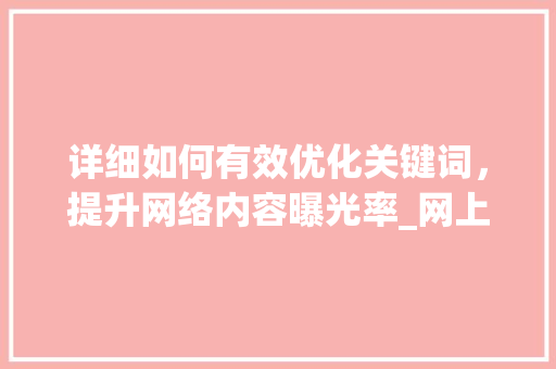 详细如何有效优化关键词，提升网络内容曝光率_网上怎么优化关键词