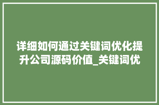 详细如何通过关键词优化提升公司源码价值_关键词优化公司源码