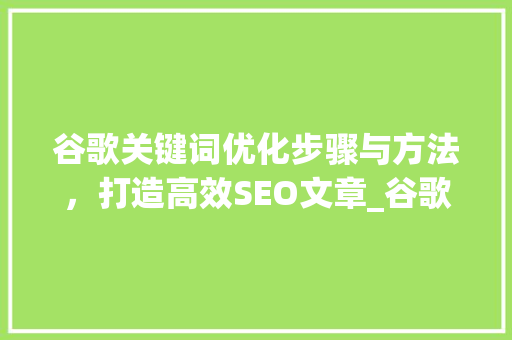 谷歌关键词优化步骤与方法，打造高效SEO文章_谷歌关键词优化怎么选
