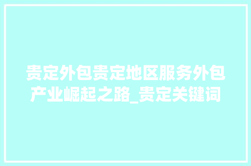 贵定外包贵定地区服务外包产业崛起之路_贵定关键词优化外包