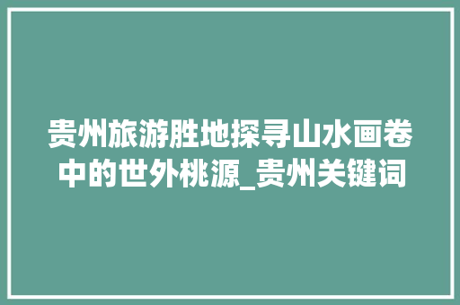 贵州旅游胜地探寻山水画卷中的世外桃源_贵州关键词排名优化