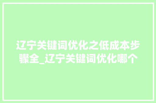 辽宁关键词优化之低成本步骤全_辽宁关键词优化哪个便宜