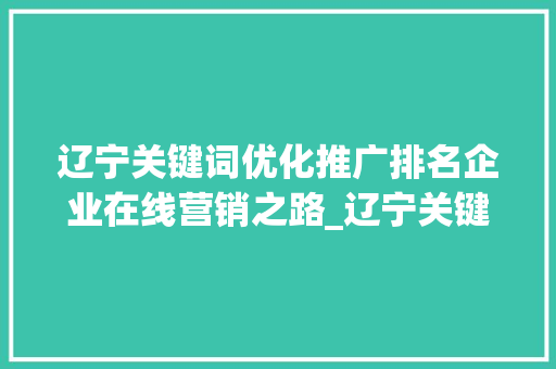 辽宁关键词优化推广排名企业在线营销之路_辽宁关键词优化推广排名