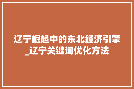 辽宁崛起中的东北经济引擎_辽宁关键词优化方法