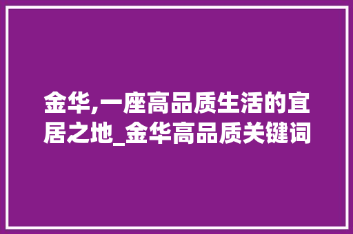 金华,一座高品质生活的宜居之地_金华高品质关键词优化