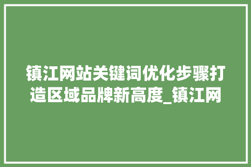 镇江网站关键词优化步骤打造区域品牌新高度_镇江网站关键词优化信息  第1张