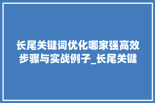 长尾关键词优化哪家强高效步骤与实战例子_长尾关键词优化哪家强
