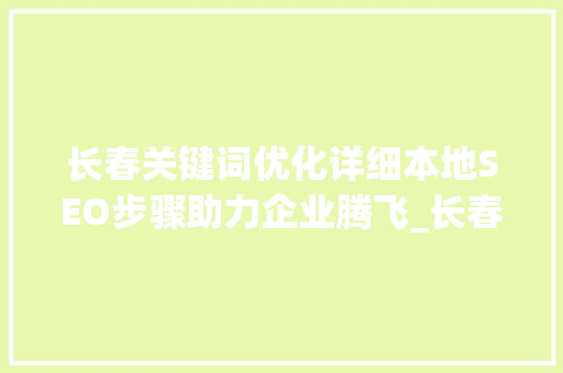 长春关键词优化详细本地SEO步骤助力企业腾飞_长春关键词优化例子  第1张