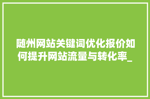 随州网站关键词优化报价如何提升网站流量与转化率_随州网站关键词优化报价  第1张