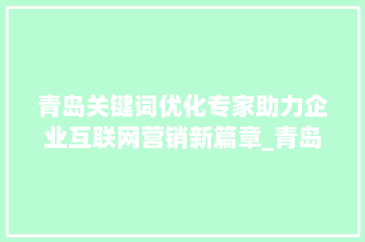 青岛关键词优化专家助力企业互联网营销新篇章_青岛关键词优化专家